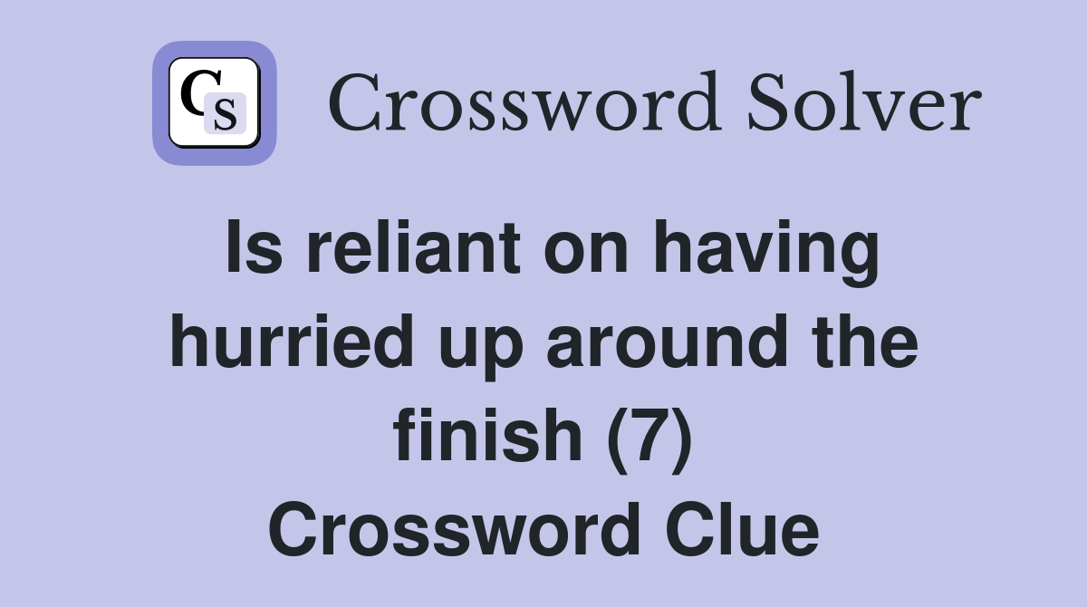 Is reliant on having hurried up around the finish (7) Crossword Clue